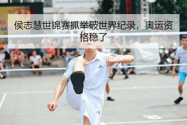 侯志慧世锦赛抓举破世界纪录，奥运资格稳了