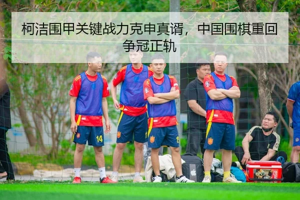 柯洁围甲关键战力克申真谞，中国围棋重回争冠正轨