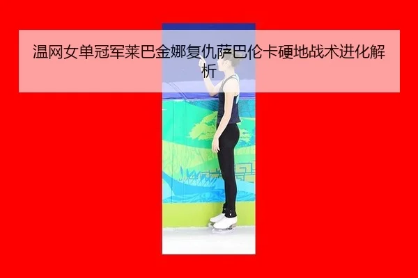 wen-wang-nv-dan-guan-jun-lai-ba-jin-na-fu-chou-sa-ba-lun-ka-ying-di-zhan-shu-jin-hua-jie-xi-2-491.jpg